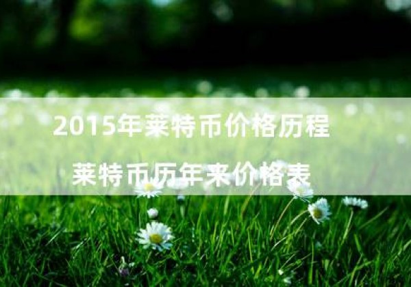 2015年莱特币价格历程（莱特币历年来价格表）