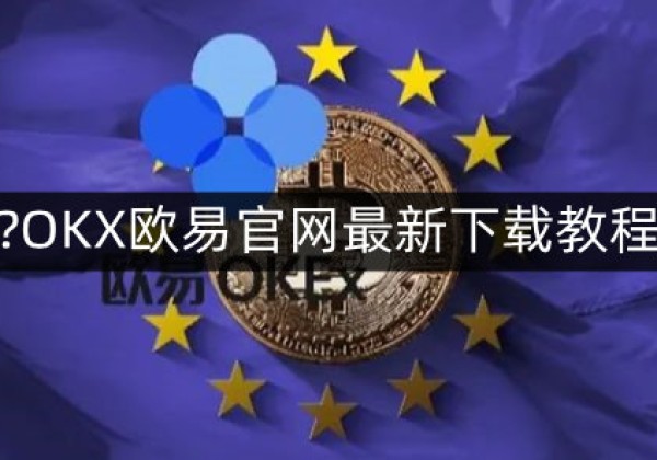 欧易怎么下载不了APP？OKX欧易官网最新下载教程