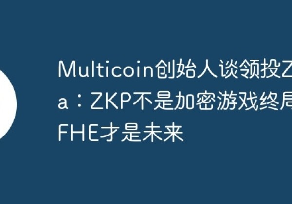 Multicoin创始人谈领投Zama：ZKP不是加密游戏终局，FHE才是未来