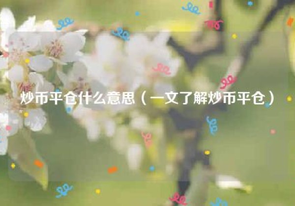 炒币平仓什么意思（一文了解炒币平仓）