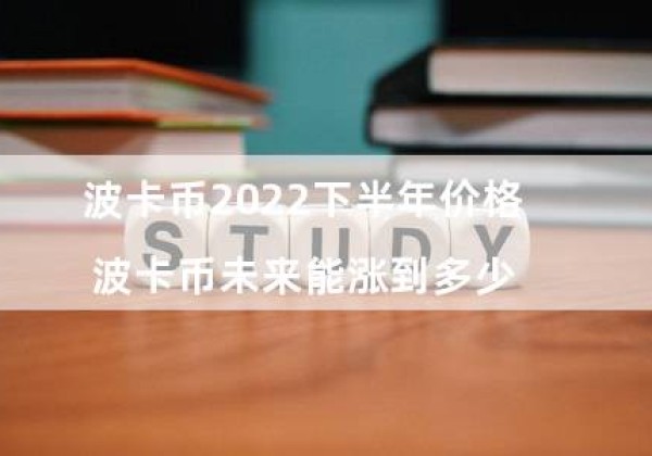 波卡币2022下半年价格（波卡币未来能涨到多少）