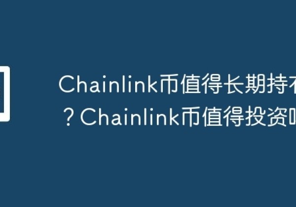 Chainlink币值得长期持有吗？Chainlink币值得投资吗？