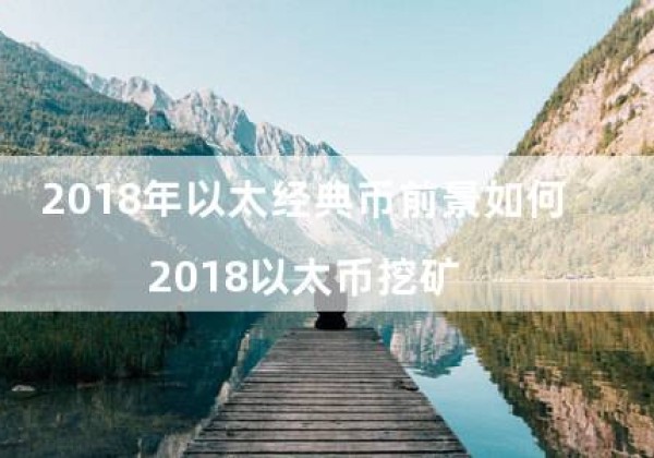 2018年以太经典币前景如何（2018以太币挖矿）