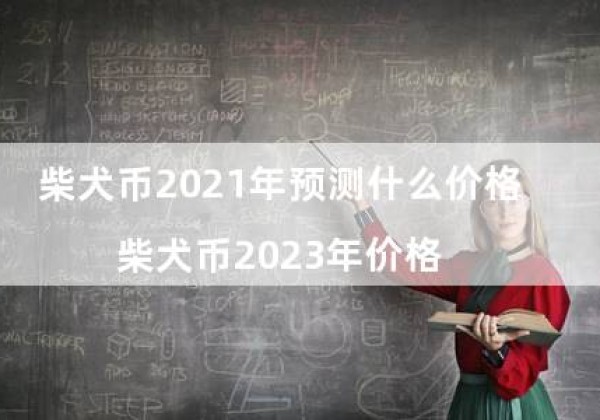 柴犬币2021年预测什么价格（柴犬币2023年价格）