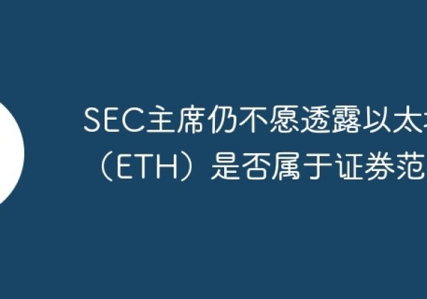 SEC主席仍不愿透露以太坊（ETH）是否属于证券范畴