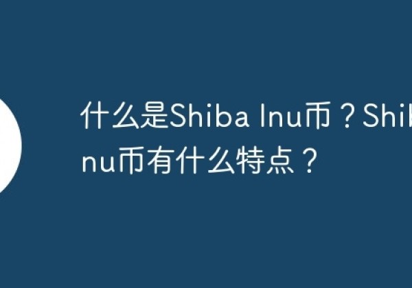 什么是Shiba Inu币？Shiba Inu币有什么特点？