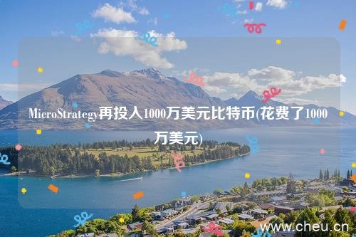 MicroStrategy再投入1000万美元比特币(花费了1000万美元)