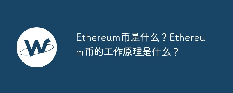 ethereum币是什么？ethereum币的工作原理是什么？