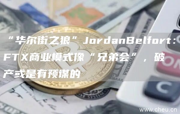 “华尔街之狼”JordanBelfort：FTX商业模式像“兄弟会”，破产或是有预谋的1