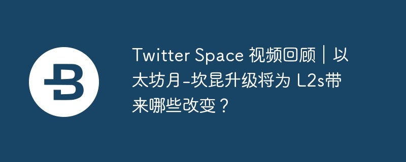 twitter space 视频回顾｜以太坊月-坎昆升级将为 l2s带来哪些改变？