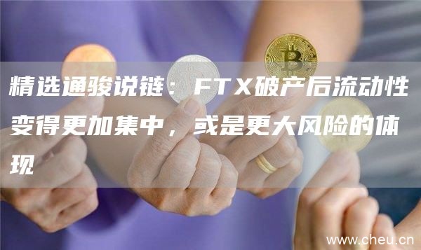 精选通骏说链：FTX破产后流动性变得更加集中，或是更大风险的体现1