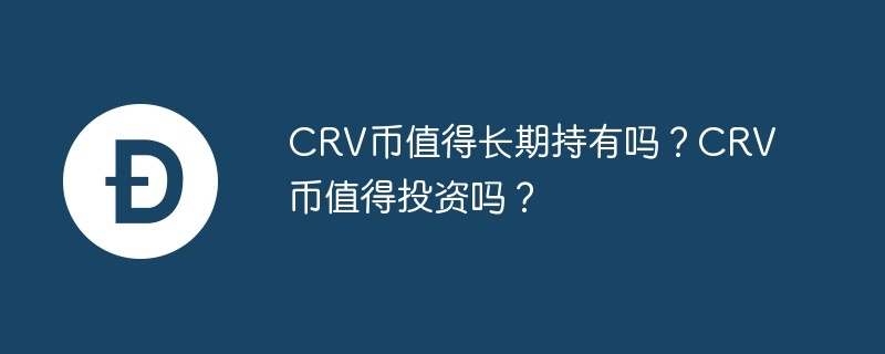 crv币值得长期持有吗？crv币值得投资吗？