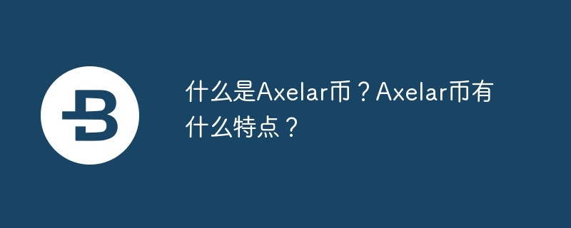 什么是axelar币？axelar币有什么特点？