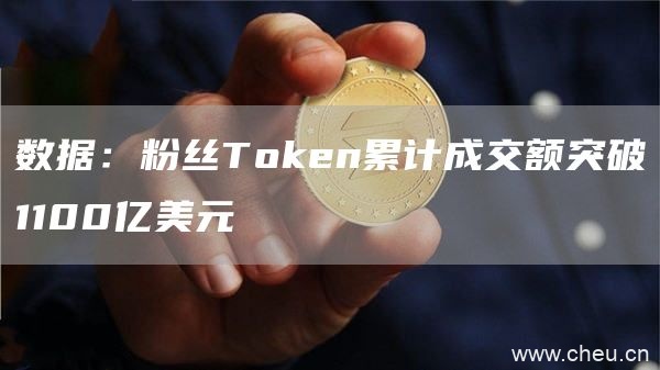 数据：粉丝Token累计成交额突破1100亿美元1