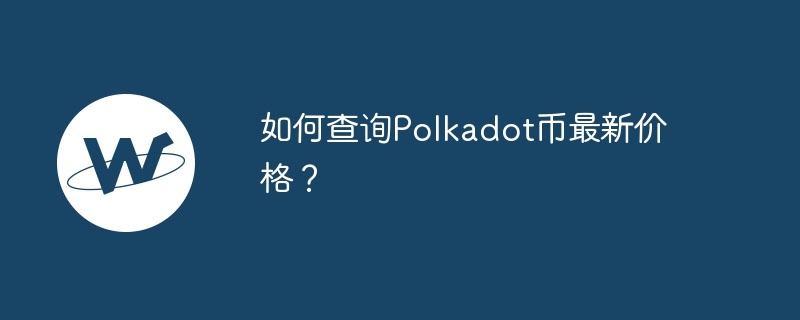 如何查询polkadot币最新价格？