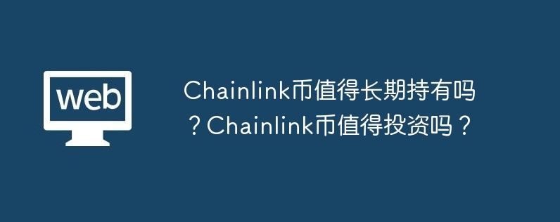 chainlink币值得长期持有吗？chainlink币值得投资吗？