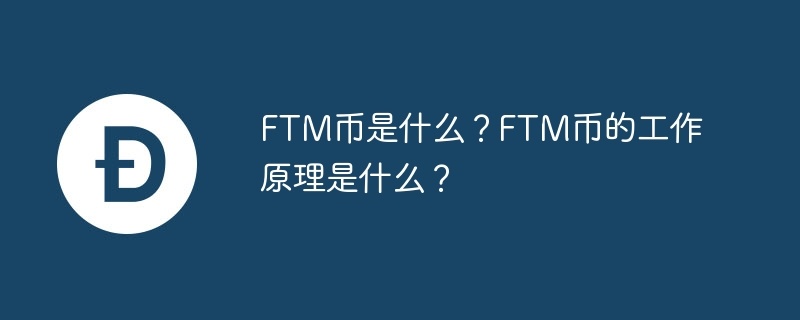 ftm币是什么？ftm币的工作原理是什么？