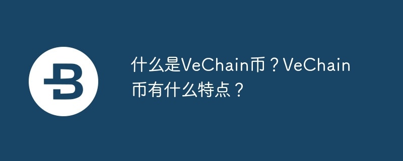 什么是vechain币？vechain币有什么特点？