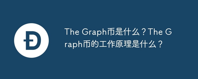 the graph币是什么？the graph币的工作原理是什么？