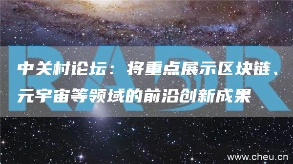 中关村论坛：将重点展示区块链、元宇宙等领域的前沿创新成果1