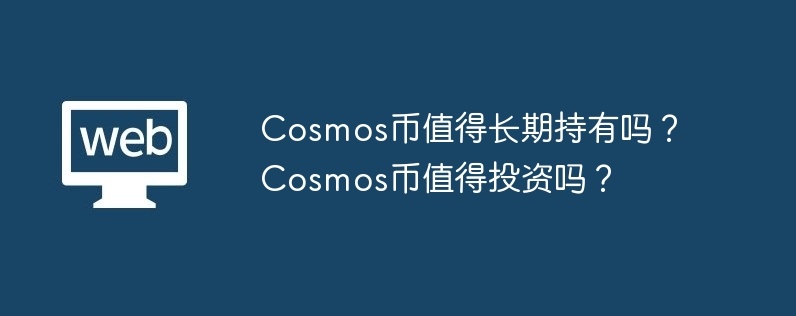 cosmos币值得长期持有吗？cosmos币值得投资吗？