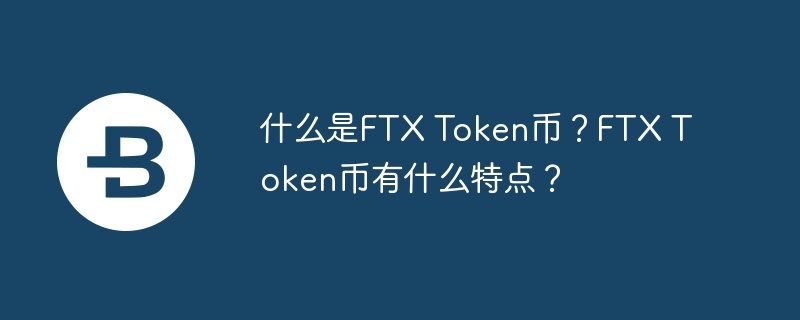 什么是ftx token币？ftx token币有什么特点？