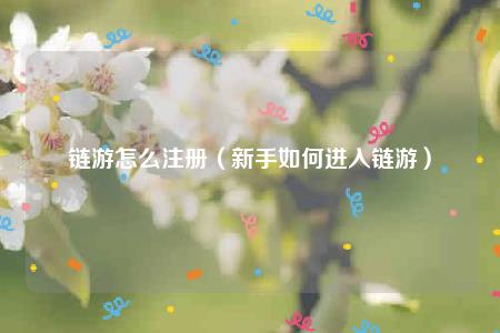 链游怎么注册（新手如何进入链游）