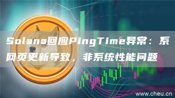 Solana回应PingTime异常：系网页更新导致，非系统性能问题1