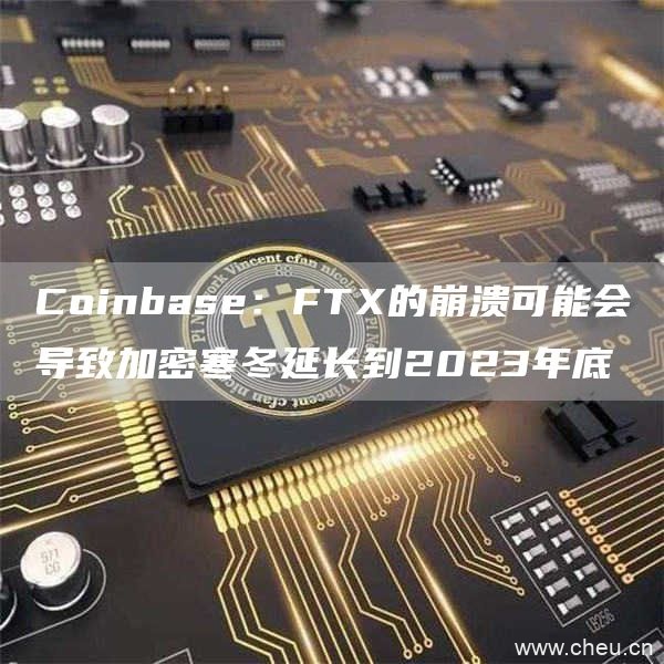 Coinbase：FTX的崩溃可能会导致加密寒冬延长到2023年底1