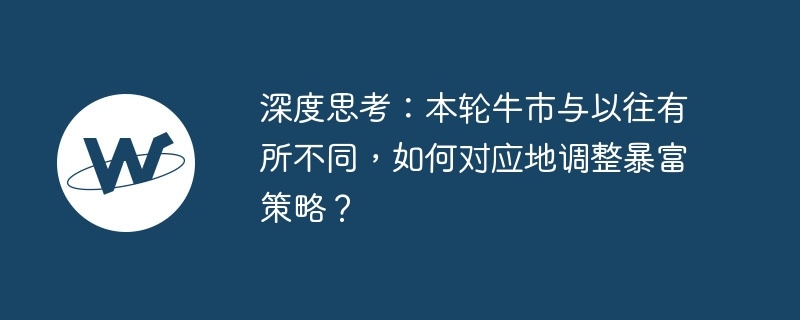 深度思考：本轮牛市与以往有所不同，如何对应地调整暴富策略？