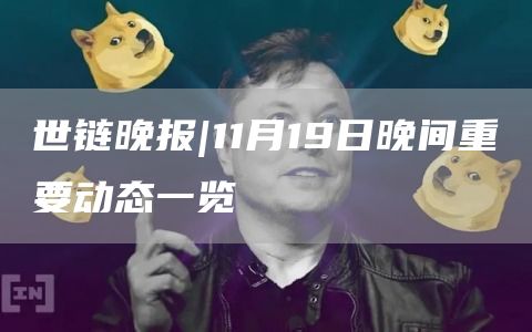 世链晚报|11月19日晚间重要动态一览1