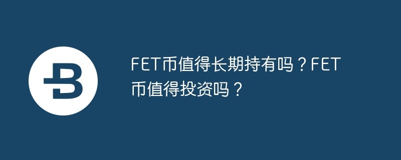 fet币值得长期持有吗？fet币值得投资吗？