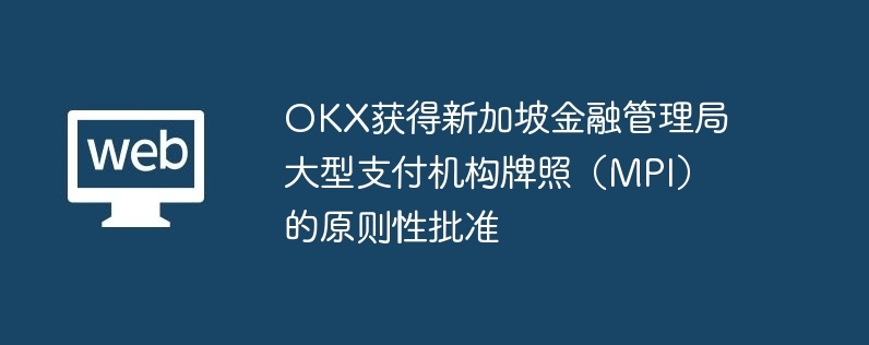 okx获得新加坡金融管理局大型支付机构牌照（mpi）的原则性批准