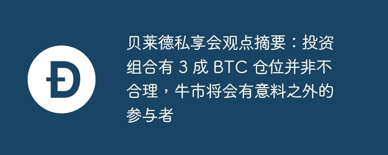 贝莱德私享会观点摘要：投资组合有 3 成 BTC 仓位并非不合理，牛市将会有意料之外的参与者