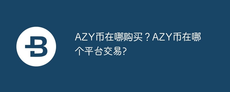 AZY币在哪购买？AZY币在哪个平台交易?